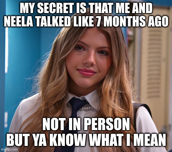 MY SECRET IS THAT ME AND NEELA TALKED LIKE 7 MONTHS AGO; NOT IN PERSON BUT YA KNOW WHAT I MEAN | image tagged in neela jolene | made w/ Imgflip meme maker