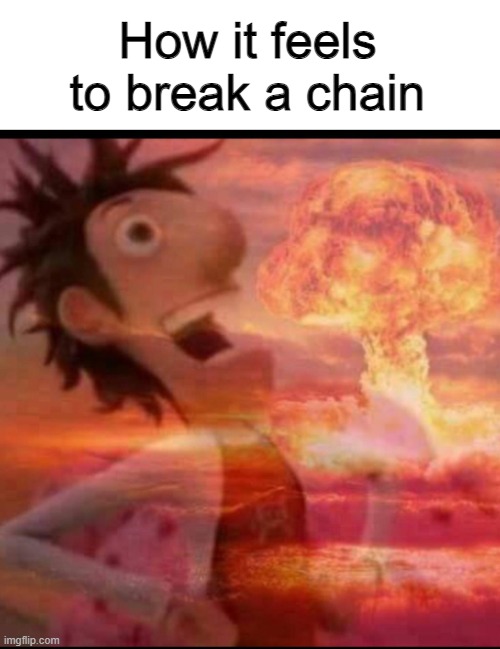 that's the evilest thing i can imagine... | How it feels to break a chain | image tagged in mushroomcloudy,thats the most evilest thing i can imagine,chain,meme chain,evil,feels good man | made w/ Imgflip meme maker