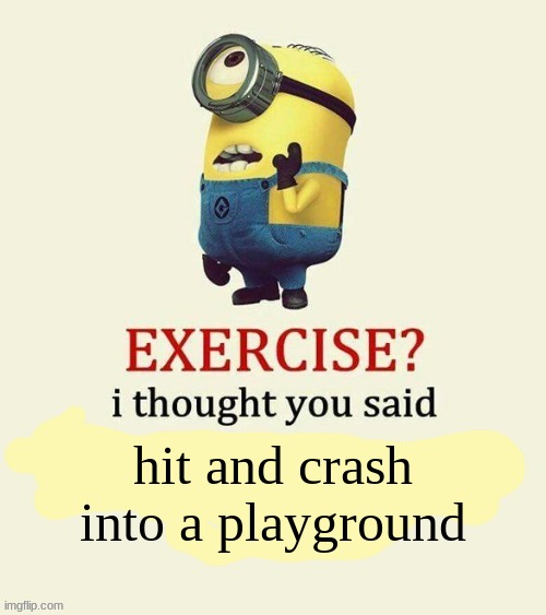 exercise I thought you said | hit and crash into a playground | image tagged in exercise i thought you said,memes,minions | made w/ Imgflip meme maker