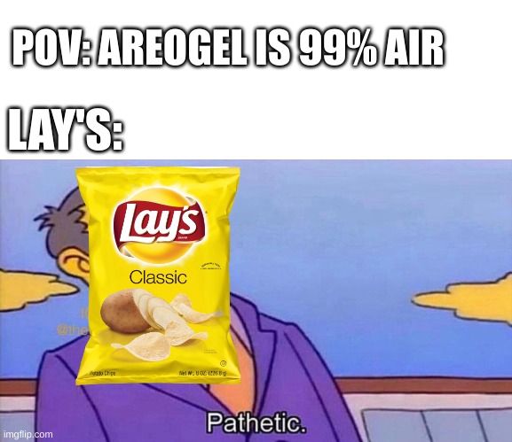 Pathetic | POV: AREOGEL IS 99% AIR; LAY'S: | image tagged in pathetic | made w/ Imgflip meme maker