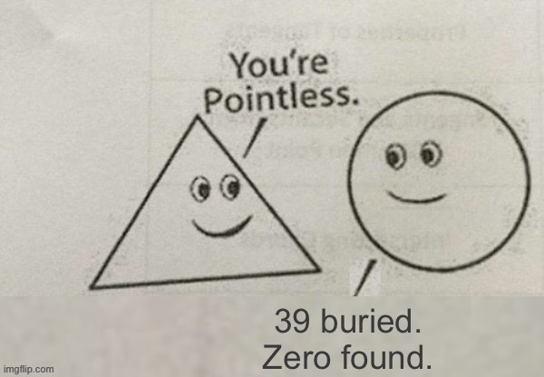 You're Pointless Blank | 39 buried. Zero found. | image tagged in you're pointless blank | made w/ Imgflip meme maker