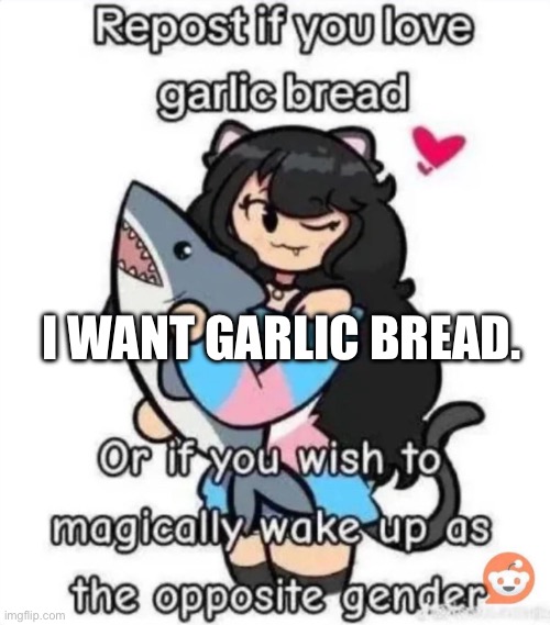 G A R L I C B R E A D | I WANT GARLIC BREAD. | image tagged in average repost if meme | made w/ Imgflip meme maker