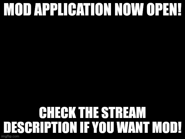 MOD APPLICATION NOW OPEN! CHECK THE STREAM DESCRIPTION IF YOU WANT MOD! | made w/ Imgflip meme maker