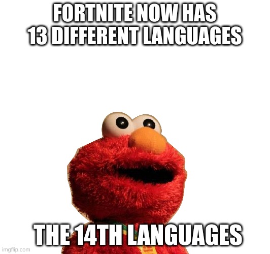 Fortnite messed up | FORTNITE NOW HAS 13 DIFFERENT LANGUAGES; THE 14TH LANGUAGES | image tagged in fortnite,elmo,languages | made w/ Imgflip meme maker