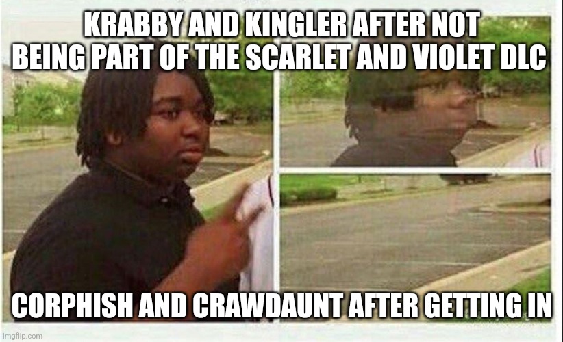 Black guy disappearing | KRABBY AND KINGLER AFTER NOT BEING PART OF THE SCARLET AND VIOLET DLC; CORPHISH AND CRAWDAUNT AFTER GETTING IN | image tagged in black guy disappearing | made w/ Imgflip meme maker