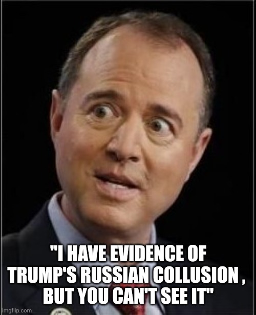 Adam Schiff | "I HAVE EVIDENCE OF TRUMP'S RUSSIAN COLLUSION , 
BUT YOU CAN'T SEE IT" | image tagged in adam schiff | made w/ Imgflip meme maker