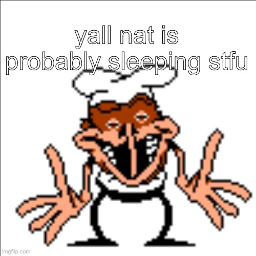 greg shrugging | yall nat is probably sleeping stfu | image tagged in greg shrugging | made w/ Imgflip meme maker