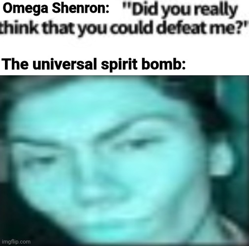 A stupid shitpost | Omega Shenron:; The universal spirit bomb: | made w/ Imgflip meme maker