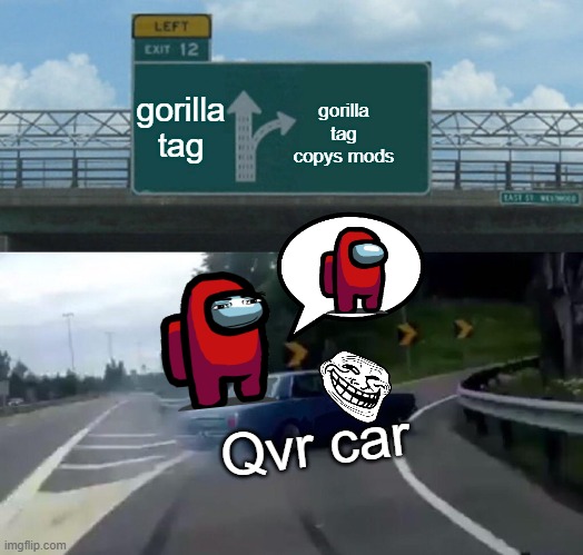 what | gorilla tag; gorilla tag copys mods; Qvr car | image tagged in memes,left exit 12 off ramp | made w/ Imgflip meme maker