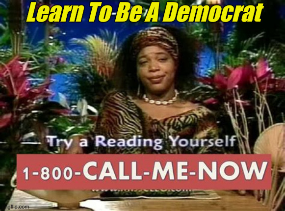 Cleo Wouldn't Lie To You, Either | Learn To Be A Democrat | image tagged in call me now,political meme,politics,funny memes,funny | made w/ Imgflip meme maker