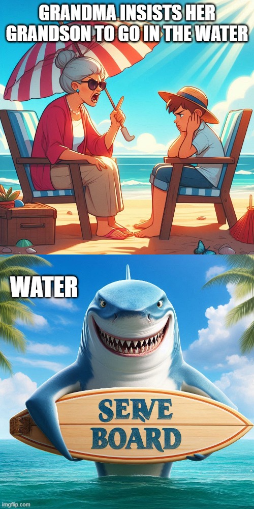 Shark | GRANDMA INSISTS HER GRANDSON TO GO IN THE WATER; WATER | image tagged in funny memes | made w/ Imgflip meme maker