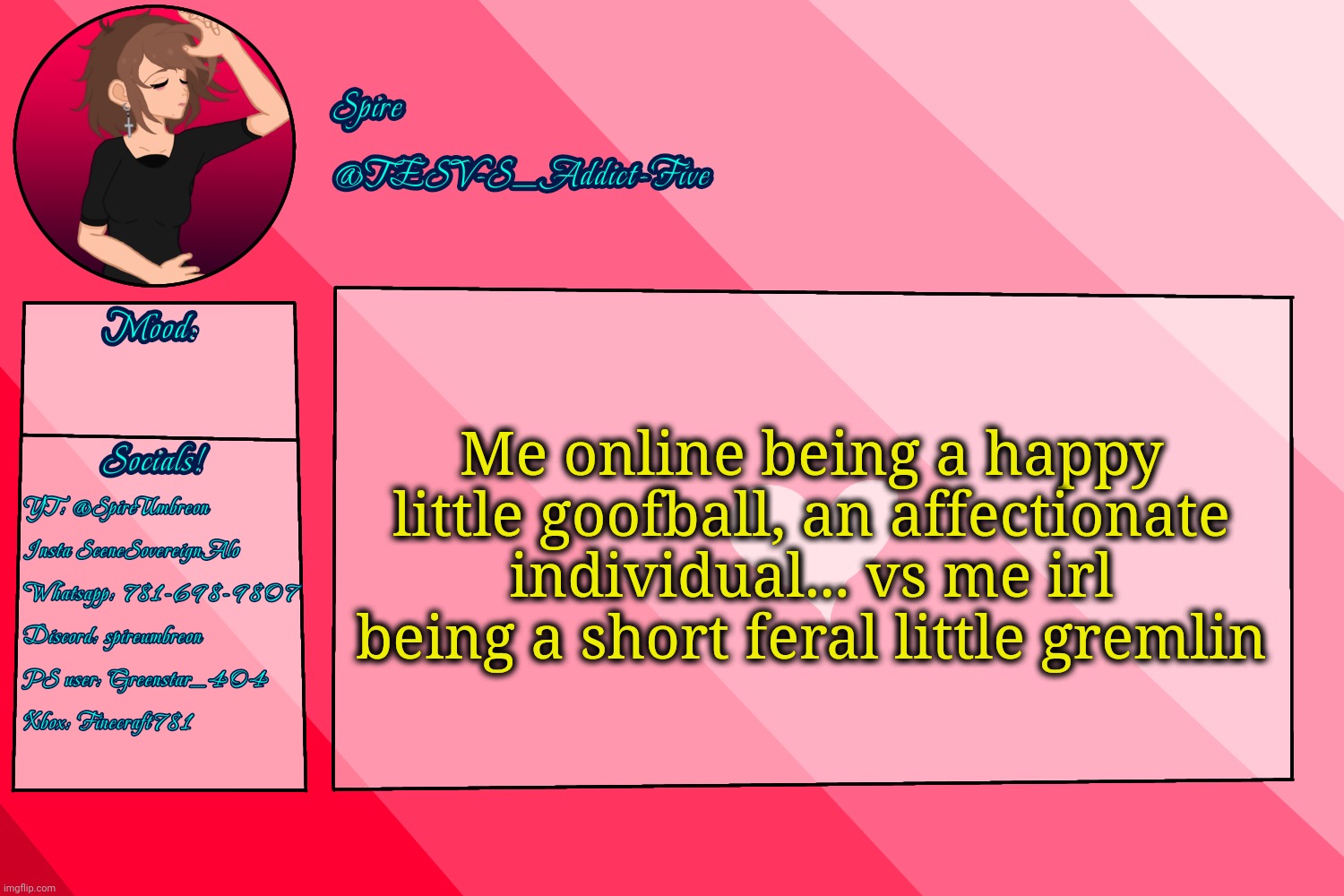 :P | Me online being a happy little goofball, an affectionate individual... vs me irl being a short feral little gremlin | image tagged in tesv-s_addict-five announcement template | made w/ Imgflip meme maker