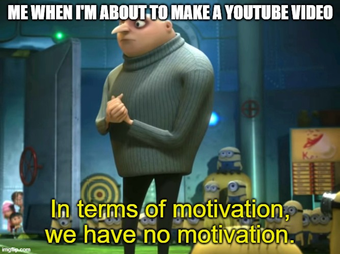 being a youtuber | ME WHEN I'M ABOUT TO MAKE A YOUTUBE VIDEO; In terms of motivation, we have no motivation. | image tagged in in terms of money we have no money | made w/ Imgflip meme maker