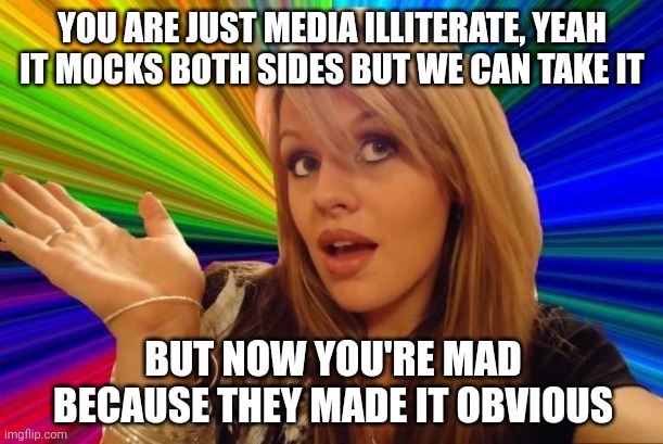 Leftists too stupid to understand what art is | YOU ARE JUST MEDIA ILLITERATE, YEAH IT MOCKS BOTH SIDES BUT WE CAN TAKE IT; BUT NOW YOU'RE MAD BECAUSE THEY MADE IT OBVIOUS | image tagged in memes,dumb blonde,leftists,democrats,media,for dummies | made w/ Imgflip meme maker