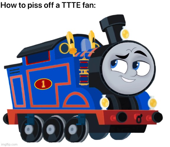 How to piss of a TTTE fan. | image tagged in thomas the tank engine | made w/ Imgflip meme maker