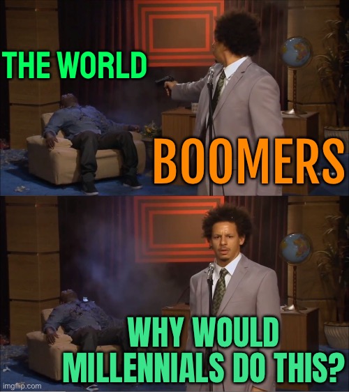 Baby Boomers — Not Millennials — Ruined The World | THE WORLD; BOOMERS; WHY WOULD
MILLENNIALS DO THIS? | image tagged in memes,who killed hannibal,human stupidity,scumbag baby boomers,millennials,baby boomers | made w/ Imgflip meme maker