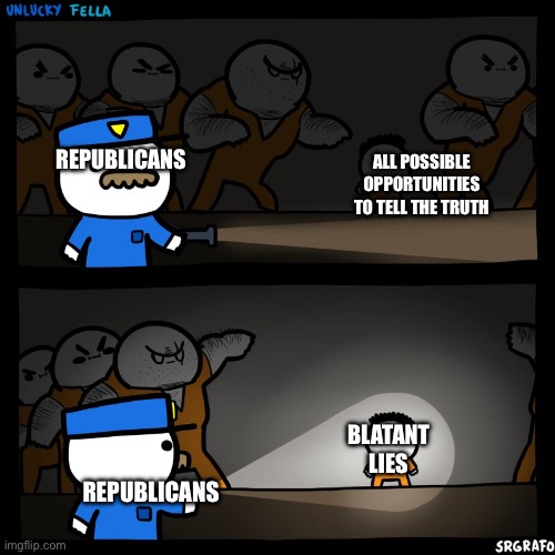 Republicans | REPUBLICANS; ALL POSSIBLE OPPORTUNITIES TO TELL THE TRUTH; BLATANT LIES; REPUBLICANS | image tagged in unlucky fella | made w/ Imgflip meme maker
