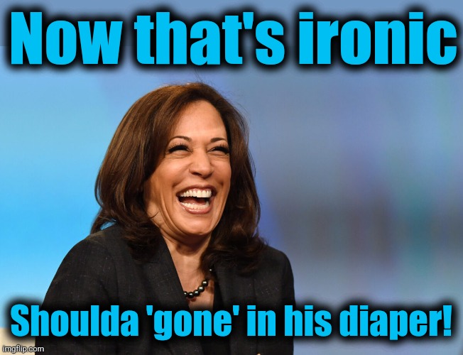 Kamala Harris laughing | Now that's ironic Shoulda 'gone' in his diaper! | image tagged in kamala harris laughing | made w/ Imgflip meme maker