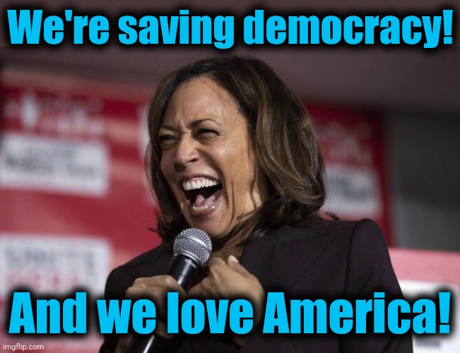 Kamala laughing | We're saving democracy! And we love America! | image tagged in kamala laughing | made w/ Imgflip meme maker