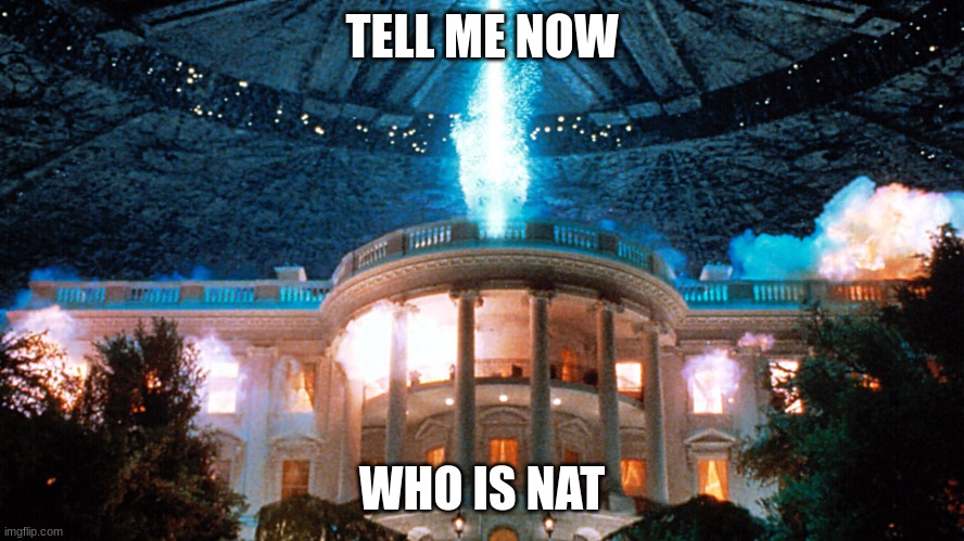 Independence Day | TELL ME NOW WHO IS NAT | image tagged in independence day | made w/ Imgflip meme maker