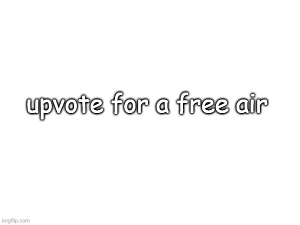 upvote for a free air | image tagged in free air | made w/ Imgflip meme maker