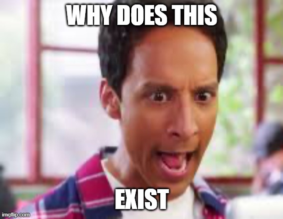 Screaming abed | WHY DOES THIS; EXIST | image tagged in screaming abed | made w/ Imgflip meme maker