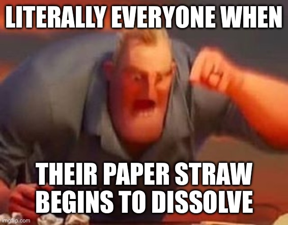 paper straws | LITERALLY EVERYONE WHEN; THEIR PAPER STRAW BEGINS TO DISSOLVE | image tagged in mr incredible mad | made w/ Imgflip meme maker