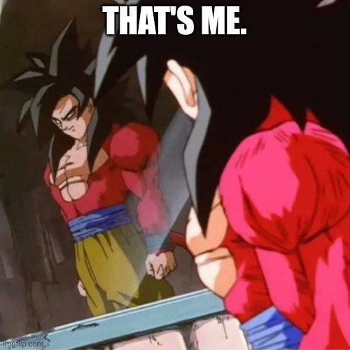 Goku SSJ4 | THAT'S ME. | image tagged in goku ssj4 | made w/ Imgflip meme maker