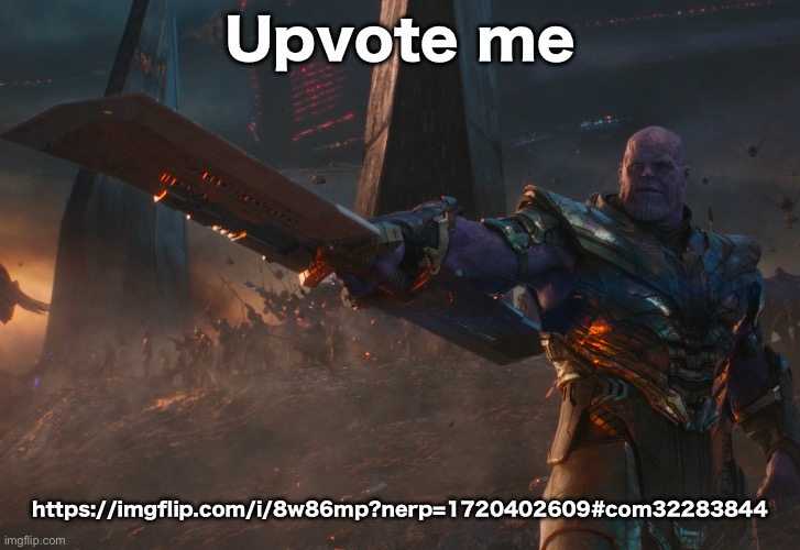 https://imgflip.com/i/8w86mp?nerp=1720402609#com32283844 | Upvote me; https://imgflip.com/i/8w86mp?nerp=1720402609#com32283844 | image tagged in thanos pointing sword | made w/ Imgflip meme maker