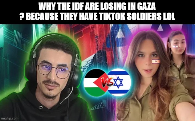 idf | WHY THE IDF ARE LOSING IN GAZA ? BECAUSE THEY HAVE TIKTOK SOLDIERS LOL | image tagged in idf | made w/ Imgflip meme maker