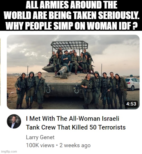 idf | ALL ARMIES AROUND THE WORLD ARE BEING TAKEN SERIOUSLY. WHY PEOPLE SIMP ON WOMAN IDF ? | image tagged in idf | made w/ Imgflip meme maker