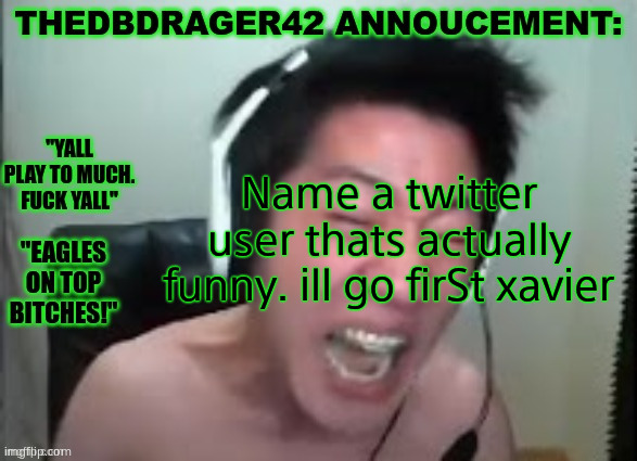 thedbdrager42s annoucement template | Name a twitter user thats actually funny. ill go firSt xavier | image tagged in thedbdrager42s annoucement template | made w/ Imgflip meme maker
