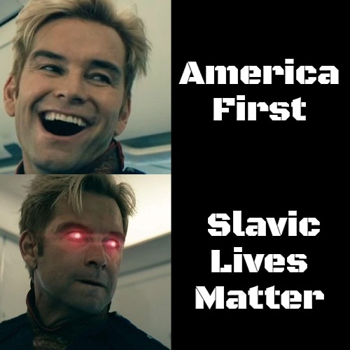 Homelander Happy Angry | America First; Slavic Lives Matter | image tagged in homelander happy angry,slavic lives matter | made w/ Imgflip meme maker
