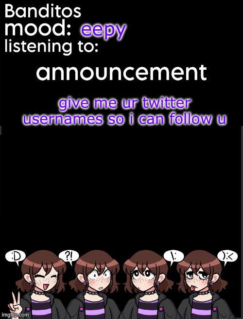 banditos announcement temp 2 | eepy; give me ur twitter usernames so i can follow u | image tagged in banditos announcement temp 2 | made w/ Imgflip meme maker