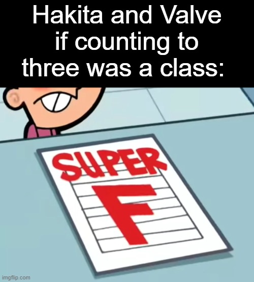 Me if X was a class (Super F) | Hakita and Valve if counting to three was a class: | image tagged in me if x was a class super f | made w/ Imgflip meme maker