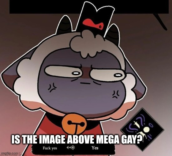 YES | IS THE IMAGE ABOVE MEGA GAY? | image tagged in yes | made w/ Imgflip meme maker