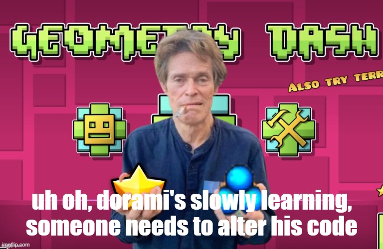 geomy das | uh oh, dorami's slowly learning, someone needs to alter his code | image tagged in geomy das | made w/ Imgflip meme maker
