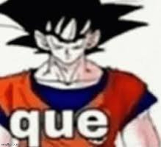 Goku que | image tagged in goku que | made w/ Imgflip meme maker