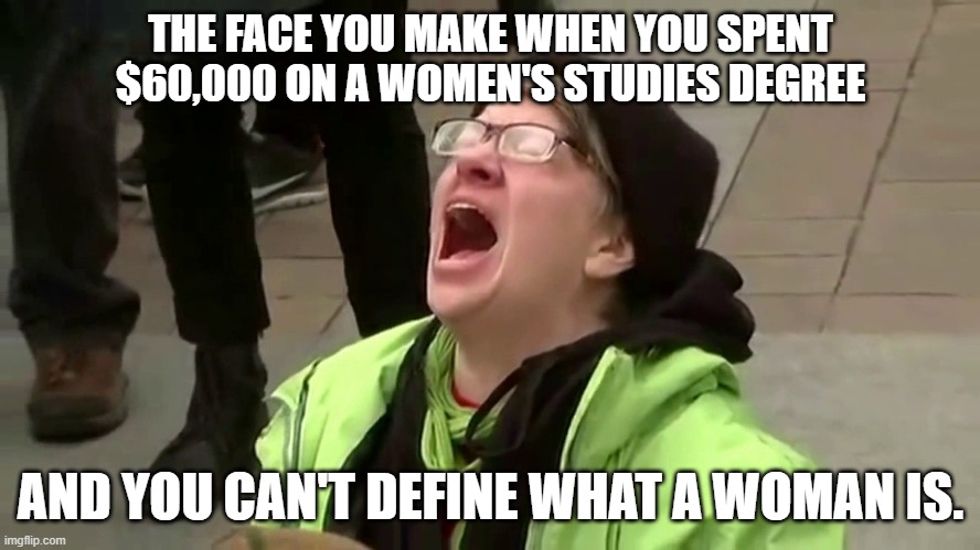 DonaldTrump | THE FACE YOU MAKE WHEN YOU SPENT $60,000 ON A WOMEN'S STUDIES DEGREE; AND YOU CAN'T DEFINE WHAT A WOMAN IS. | image tagged in project2025 | made w/ Imgflip meme maker