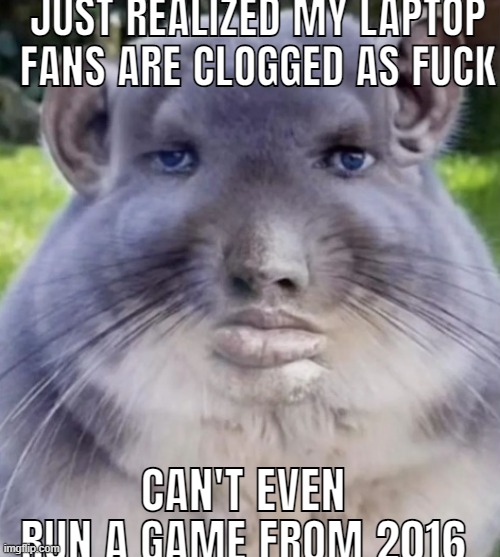 i hate gaming laptops | JUST REALIZED MY LAPTOP FANS ARE CLOGGED AS FUCK; CAN'T EVEN RUN A GAME FROM 2016 | image tagged in uh | made w/ Imgflip meme maker