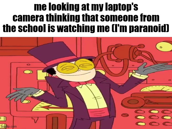 school apparently can watch me through the camera, but if they have been on me, I haven't been told or informed. | me looking at my laptop's camera thinking that someone from the school is watching me (I'm paranoid) | made w/ Imgflip meme maker