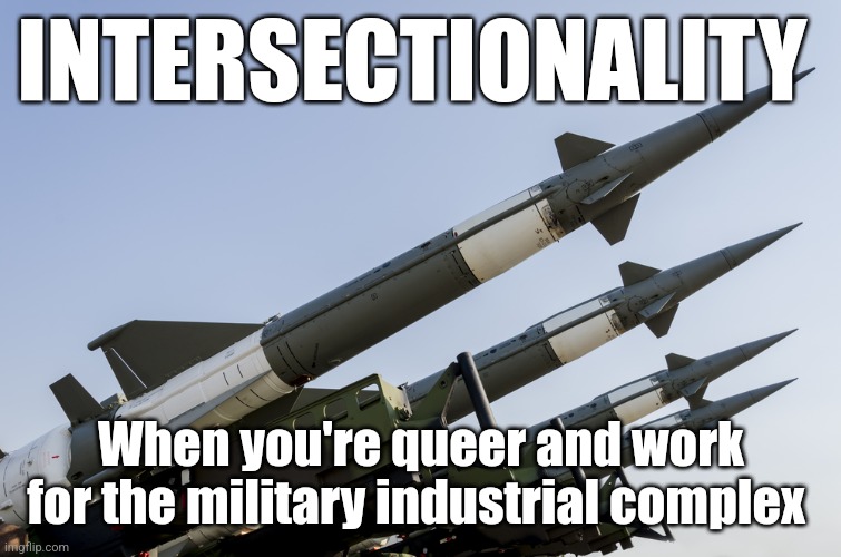 Nuclear weapons | INTERSECTIONALITY; When you're queer and work for the military industrial complex | image tagged in nuclear weapons | made w/ Imgflip meme maker