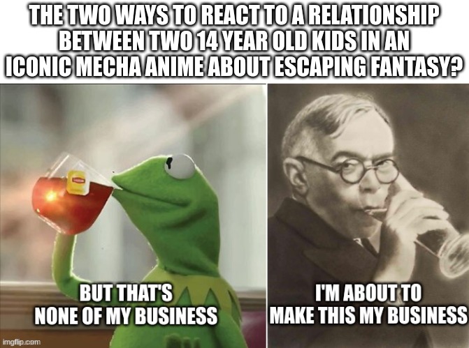 I don't hate my own choices tbh | THE TWO WAYS TO REACT TO A RELATIONSHIP BETWEEN TWO 14 YEAR OLD KIDS IN AN ICONIC MECHA ANIME ABOUT ESCAPING FANTASY? | image tagged in kermit and jabotinsky's business,neon genesis evangelion,evangelion,shinji ikari,asuka langley soryu,kermit the frog | made w/ Imgflip meme maker