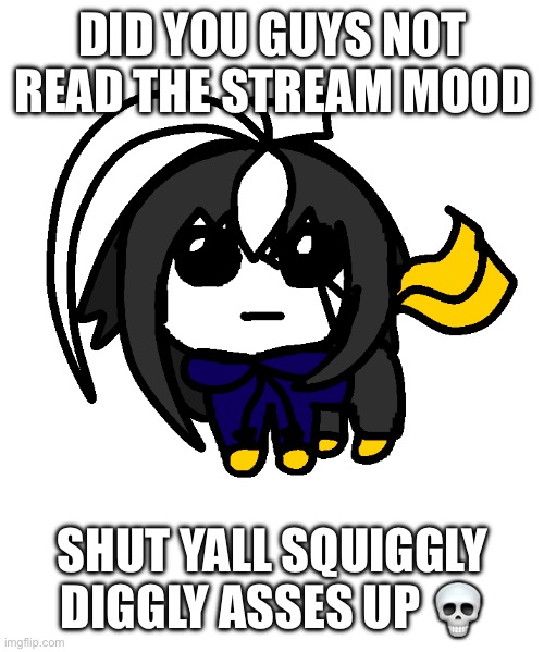 Yall be wildin | DID YOU GUYS NOT READ THE STREAM MOOD; SHUT YALL SQUIGGLY DIGGLY ASSES UP 💀 | image tagged in cosmoyippee png | made w/ Imgflip meme maker