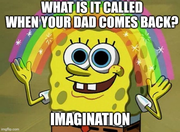 Hmmmm | WHAT IS IT CALLED WHEN YOUR DAD COMES BACK? IMAGINATION | image tagged in memes,imagination spongebob | made w/ Imgflip meme maker