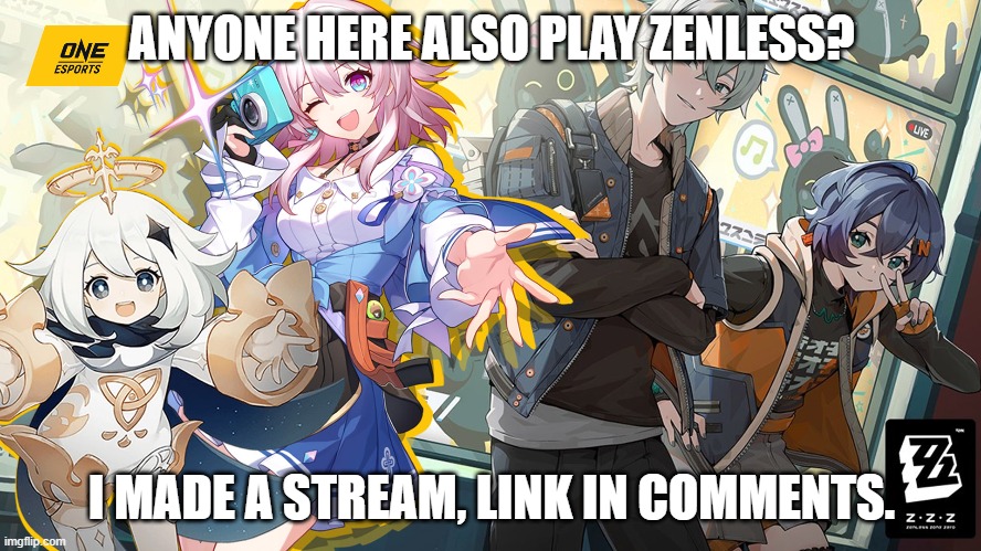 ANYONE HERE ALSO PLAY ZENLESS? I MADE A STREAM, LINK IN COMMENTS. | made w/ Imgflip meme maker