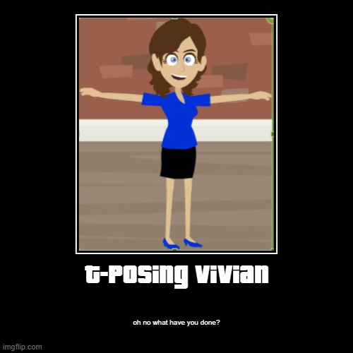 what have you done | T-Posing Vivian | oh no what have you done? | image tagged in funny,demotivationals,t pose | made w/ Imgflip demotivational maker