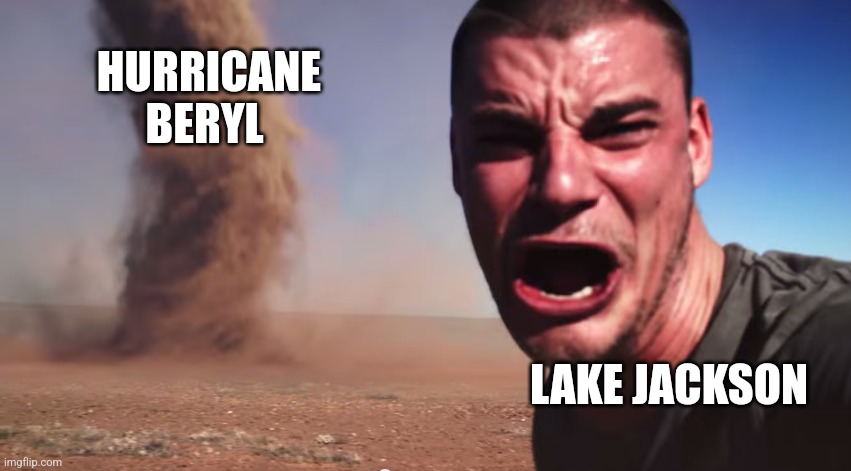 Beryl is coming for us | HURRICANE BERYL; LAKE JACKSON | image tagged in here it comes,weather,jpfan102504 | made w/ Imgflip meme maker