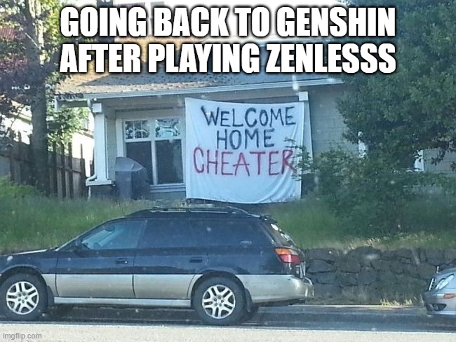 Welcome home cheater | GOING BACK TO GENSHIN AFTER PLAYING ZENLESSS | image tagged in welcome home cheater | made w/ Imgflip meme maker