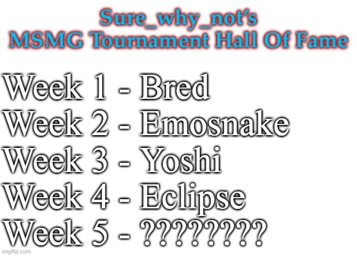 sign ups: https://imgflip.com/i/8w8huq | Week 1 - Bred
Week 2 - Emosnake
Week 3 - Yoshi
Week 4 - Eclipse
Week 5 - ???????? | image tagged in swn hall of fame | made w/ Imgflip meme maker